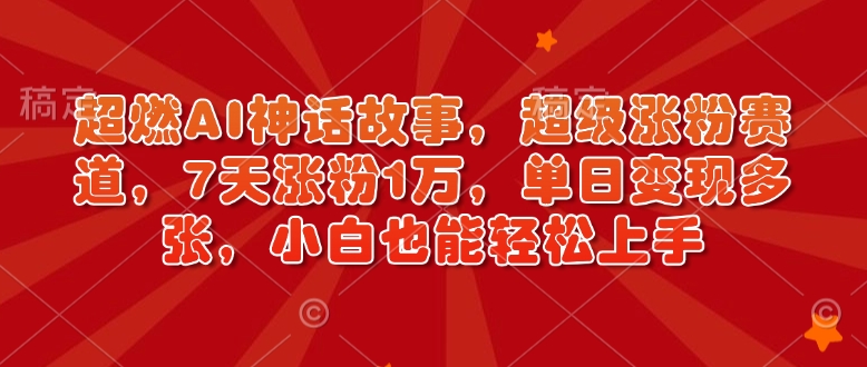 超燃AI神话故事，超级涨粉赛道，7天涨粉1万，单日变现多张，小白也能轻松上手（附详细教程）-中创网_分享创业项目_助您在家赚钱