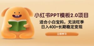 (13997期)小红书PPT模板2.0项目,适合小白宝妈,无淡旺季,日入400+长期稳定变现-中创网_分享创业项目_助您在家赚钱