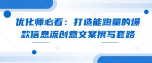 优化师必看:打造能跑量的爆款信息流创意文案撰写套路-中创网_分享创业项目_助您在家赚钱