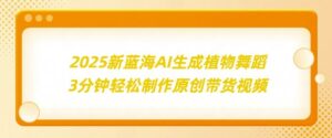 2025新蓝海:AI生成植物舞蹈,3分钟轻松制作原创带货视频-中创网_分享创业项目_助您在家赚钱