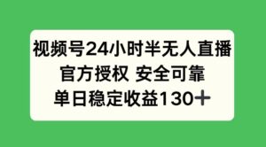 视频号24小时半无人直播，官方授权安全可靠，单日稳定收益130+-中创网_分享创业项目_助您在家赚钱
