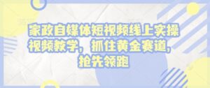 家政自媒体短视频线上实操视频教学，抓住黄金赛道，抢先领跑!-中创网_分享创业项目_助您在家赚钱