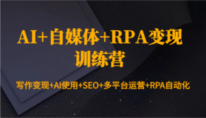 AI+自媒体+RPA变现训练营:写作变现+AI使用+SEO+多平台运营+RPA自动化-中创网_分享创业项目_助您在家赚钱