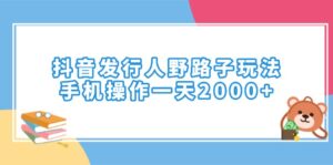 （14041期）抖音发行人野路子玩法，手机操作一天2000+-中创网_分享创业项目_助您在家赚钱