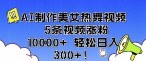 AI制作美女热舞视频 5条视频涨粉10000+ 轻松日入3张-中创网_分享创业项目_助您在家赚钱