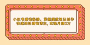 （13889期）小红书赚钱秘籍，掌握爆款笔记创作，快速进阶赚钱博主, 实操月赚2万-中创网_分享创业项目_助您在家赚钱