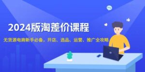 2024淘差价课程,无货源电商新手必备,开店、选品、运营、推广全攻略-中创网_分享创业项目_助您在家赚钱