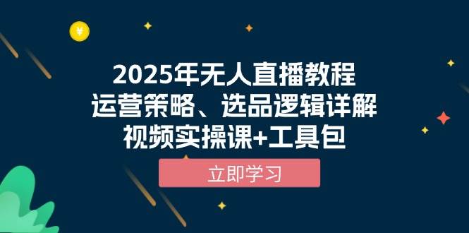2025年无人直播教程，运营策略、选品逻辑详解，视频实操课+工具包-中创网_分享创业项目_助您在家赚钱
