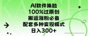 AI软件换L，100%过原创，搬运涨粉必备，配套多种变现模式，日入300+-中创网_分享创业项目_助您在家赚钱