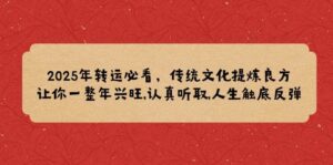 2025年转运必看,传统文化提炼良方,让你一整年兴旺,认真听取,人生触底反弹-中创网_分享创业项目_助您在家赚钱