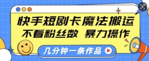 快手短剧卡魔法搬运，不看粉丝数，暴力操作，几分钟一条作品，小白也能快速上手-中创网_分享创业项目_助您在家赚钱