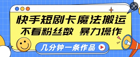 快手短剧卡魔法搬运，不看粉丝数，暴力操作，几分钟一条作品，小白也能快速上手-中创网_分享创业项目_助您在家赚钱