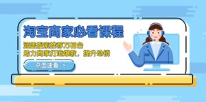 (13931期)淘宝商家必看课程,涵盖搜索推荐万相台,助力商家打造爆款,提升动销-中创网_分享创业项目_助您在家赚钱
