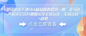 亚马逊线下课FBA精品陪跑最新一期，亚马逊严抓评论合并措施以及全新玩法，文档资料+音频-中创网_分享创业项目_助您在家赚钱