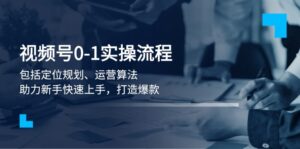 (13984期)视频号0-1实战流程,包括定位规划、运营算法,助力新手快速上手,打造爆款-中创网_分享创业项目_助您在家赚钱