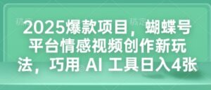 2025爆款项目，蝴蝶号平台情感视频创作新玩法，巧用 AI 工具日入4张-中创网_分享创业项目_助您在家赚钱