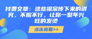 付费文章:这些祖宗传下来的讲究,不服不行,让你一整年兴旺的发烫!(全文收藏)-中创网_分享创业项目_助您在家赚钱