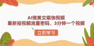 (13992期)AI做美女瑜伽视频,最新短视频流量密码,3分钟一个视频-中创网_分享创业项目_助您在家赚钱