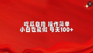 吃瓜自撸,不用推广,操作简单,小白也能做,每天100+-中创网_分享创业项目_助您在家赚钱