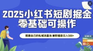 2025小红书短剧掘金，搭建自己的私域流量池，兼职福音日入5张-中创网_分享创业项目_助您在家赚钱