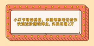 小红书赚钱秘籍，掌握爆款笔记创作，快速进阶赚钱博主, 实操月赚2万-中创网_分享创业项目_助您在家赚钱