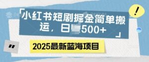 小红书短剧掘金,蓝海赛道项目,日入多张,简单搬运-中创网_分享创业项目_助您在家赚钱