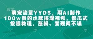 萌宝总流量YYDS，用AI制做100w赞的水豚搓澡视频，简单化喂食实例教程，增粉、转现都不耽误-中创网_分享创业资讯_网络项目资源-中创网_分享创业项目_助您在家赚钱