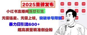2025重磅发布:小红书直播间连怼引流,无需连麦、无需上镜,突破单号限制,暴力日引流600+-中创网_分享创业项目_助您在家赚钱