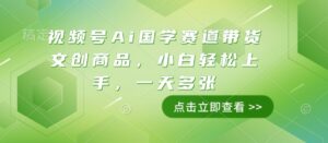 视频号Ai国学赛道带货文创商品,小白轻松上手,一天多张-中创网_分享创业项目_助您在家赚钱