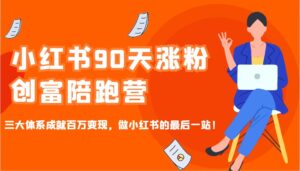 小红书的90天增粉财富陪跑营,三大体系造就上百万转现,做小红书的最后一站!-中创网_分享创业资讯_网络项目资源-中创网_分享创业项目_助您在家赚钱