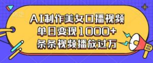 AI制作美女口播视频，单日变现多张，条条视频播放过万-中创网_分享创业项目_助您在家赚钱