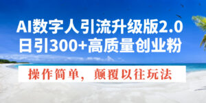 (14012期)AI数字人引流升级版2.0,日引300+高质量创业粉,操作简单,颠覆以往玩法-中创网_分享创业项目_助您在家赚钱