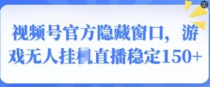 视频号官方隐藏窗口，游戏无人挂JI直播稳定150+-中创网_分享创业项目_助您在家赚钱