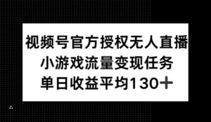 微信视频号官方认证无人直播，游戏总流量每日任务，单日盈利均值1张-中创网_分享创业资讯_网络项目资源-中创网_分享创业项目_助您在家赚钱