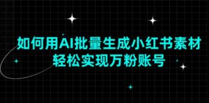 （13992期）如何用AI批量生成小红书素材，轻松实现万粉账号-中创网_分享创业项目_助您在家赚钱