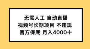 无需人工自动直播，视频号长期项目 不违规，官方保底月入4k左右-中创网_分享创业项目_助您在家赚钱