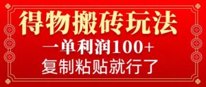 得物搬砖无门槛玩法，一单利润100+，无脑操作会复制粘贴就行-中创网_分享创业项目_助您在家赚钱