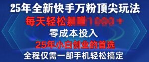 25年全新快手万粉顶尖玩法,全程一部手机轻松搞定,一分钟两条作品,零成本投入,只要做了就有结果-中创网_分享创业项目_助您在家赚钱