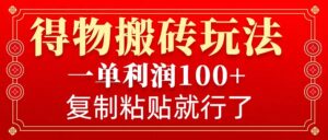 得物搬砖无门槛玩法,一单利润100+,无脑操作会复制粘贴就行-中创网_分享创业项目_助您在家赚钱
