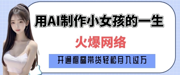 爆火AI小女孩从1岁到80岁制作教程拆解，纯原创制作，日入多张-中创网_分享创业项目_助您在家赚钱