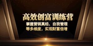 (13911期)高效创富训练营:掌握营销真经、自我管理等多维度,实现财富倍增-中创网_分享创业项目_助您在家赚钱