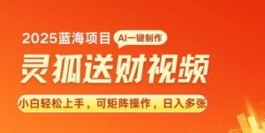2025蓝海赛道灵狐送财，AI一键生成，小白轻松上手，可矩阵操作，日入多张-中创网_分享创业项目_助您在家赚钱