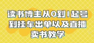 读书博主从0到1起号到挂车出单以及直播卖书教学-中创网_分享创业项目_助您在家赚钱