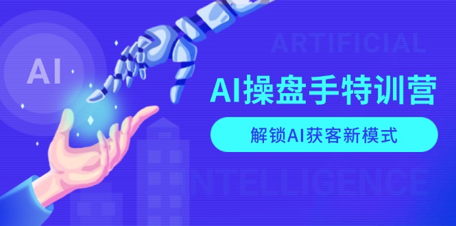 （13915期）AI-操盘手特训营，解锁AI获客新模式，全面掌握AI商业应用与提示词技巧-中创网_分享创业项目_助您在家赚钱