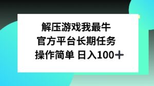 解压游戏我最牛，官方平台长期任务，操作简单 日入100+-中创网_分享创业项目_助您在家赚钱