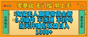 (14000期)淘宝无人直播带货全新技术8.0操作,不违规,不封号,当天开播见收益,...-中创网_分享创业项目_助您在家赚钱
