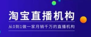淘宝直播运营实操课【MCN机构】,从0到1做一家月销千万的直播机构-中创网_分享创业项目_助您在家赚钱