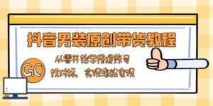 (13968期)抖音男装原创带货教程:从零开始学搭建账号,找对标,实现涨粉变现-中创网_分享创业项目_助您在家赚钱