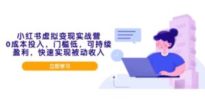 (14045期)小红书虚拟变现实战营,0成本投入,门槛低,可持续盈利,快速实现被动收入-中创网_分享创业项目_助您在家赚钱
