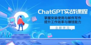 ChatGPT实战课程,掌握安装使用与邮件写作,提升工作效率与赚钱能力-中创网_分享创业项目_助您在家赚钱